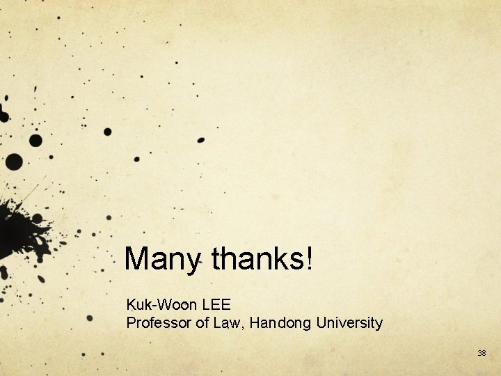 Many thanks! Kuk-Woon LEE Professor of Law, Handong University 38 
