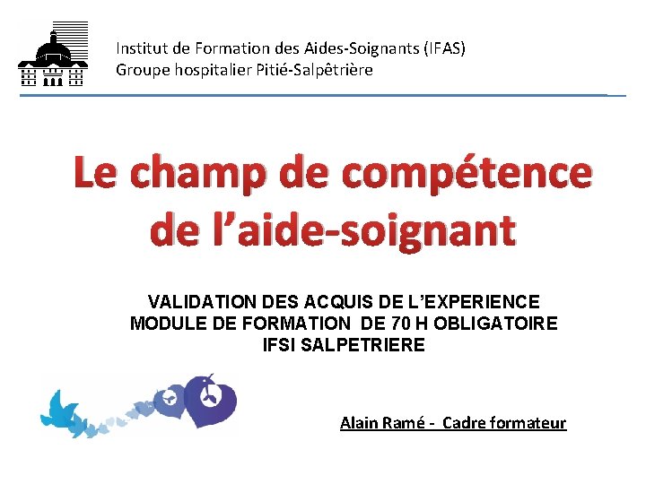 Institut de Formation des Aides-Soignants (IFAS) Groupe hospitalier Pitié-Salpêtrière Le champ de compétence de Institut de Formation des Aides-Soignants (IFAS) Groupe hospitalier Pitié-Salpêtrière Le champ de compétence de