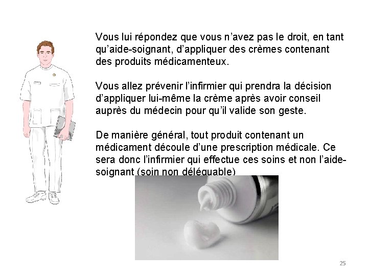Vous lui répondez que vous n’avez pas le droit, en tant qu’aide-soignant, d’appliquer des Vous lui répondez que vous n’avez pas le droit, en tant qu’aide-soignant, d’appliquer des