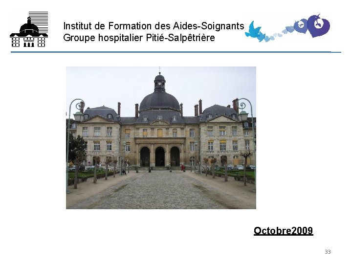 Institut de Formation des Aides-Soignants (IFAS) Groupe hospitalier Pitié-Salpêtrière FIN Octobre 2009 33 Institut de Formation des Aides-Soignants (IFAS) Groupe hospitalier Pitié-Salpêtrière FIN Octobre 2009 33