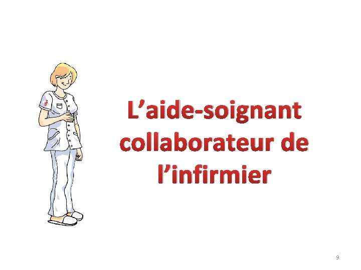 L’aide-soignant collaborateur de l’infirmier 9 L’aide-soignant collaborateur de l’infirmier 9