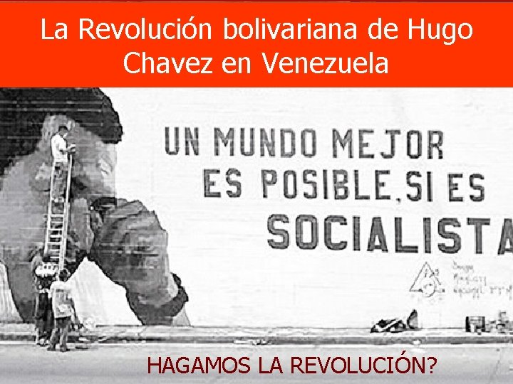 La Revolución bolivariana de Hugo Chavez en Venezuela HAGAMOS LA REVOLUCIÓN? 