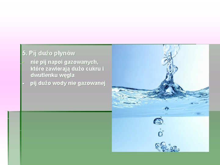 5. Pij dużo płynów - - nie pij napoi gazowanych, które zawierają dużo cukru