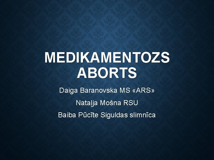MEDIKAMENTOZS ABORTS Daiga Baranovska MS «ARS» Nataļja Mošna RSU Baiba Pūcīte Siguldas slimnīca 
