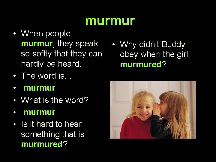 murmur • When people murmur, they speak so softly that they can hardly be