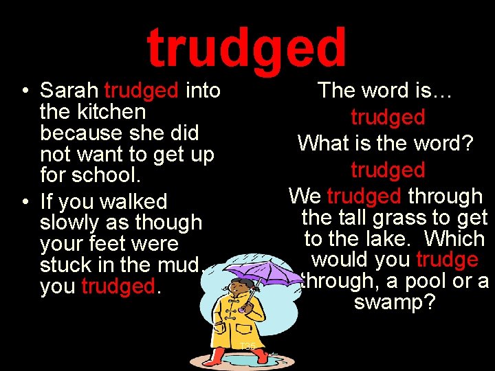trudged • Sarah trudged into the kitchen because she did not want to get