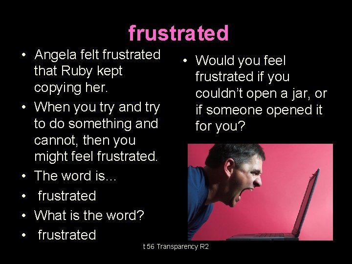 frustrated • Angela felt frustrated that Ruby kept copying her. • When you try