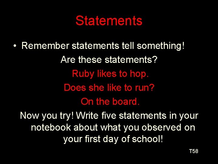 Statements • Remember statements tell something! Are these statements? Ruby likes to hop. Does