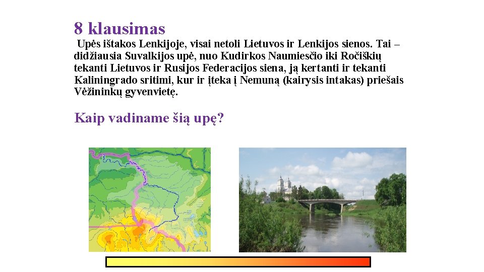 8 klausimas Upės ištakos Lenkijoje, visai netoli Lietuvos ir Lenkijos sienos. Tai – didžiausia