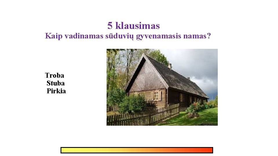 5 klausimas Kaip vadinamas sūduvių gyvenamasis namas? Troba Stuba Pirkia 