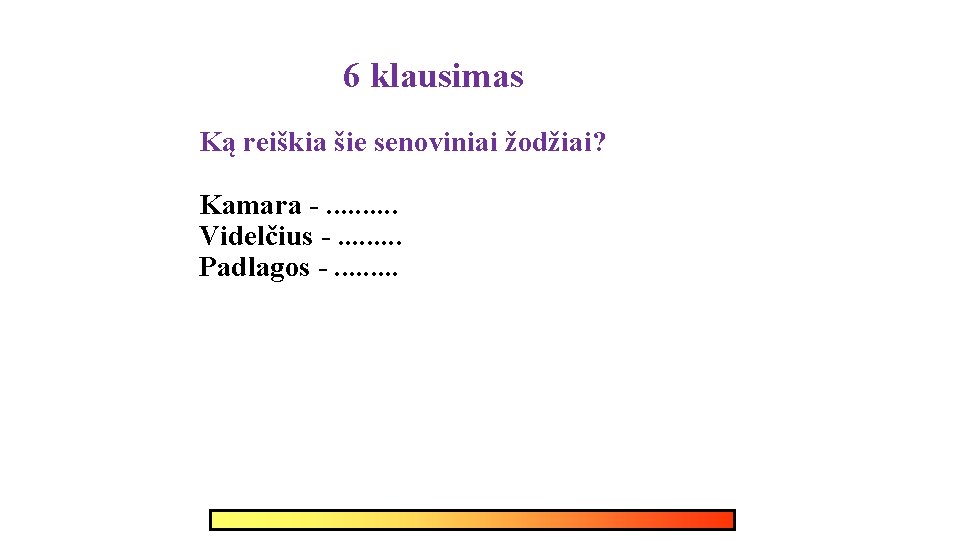 6 klausimas Ką reiškia šie senoviniai žodžiai? Kamara -. . Videlčius -. . Padlagos