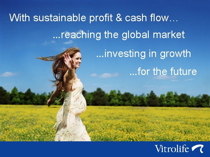 With sustainable profit & cash flow… …reaching the global market …investing in growth …for