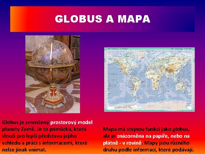 GLOBUS A MAPA Globus je zmenšený prostorový model planety Země. Je to pomůcka, která
