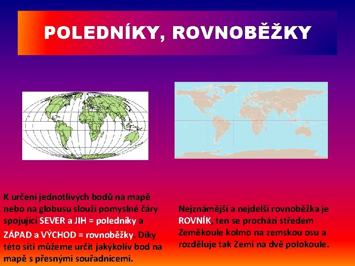 POLEDNÍKY, ROVNOBĚŽKY K určení jednotlivých bodů na mapě nebo na globusu slouží pomyslné čáry