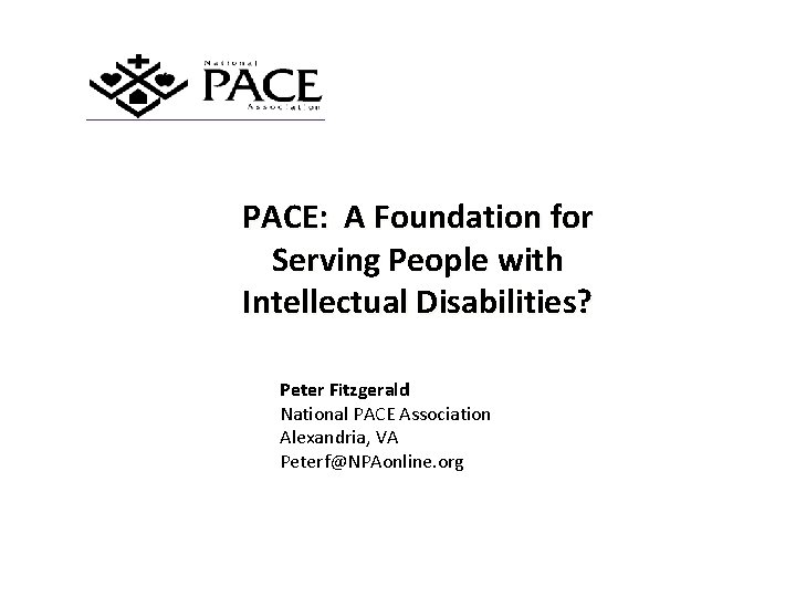 PACE: A Foundation for Serving People with Intellectual Disabilities? Peter Fitzgerald National PACE Association