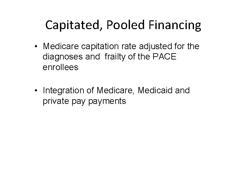 Capitated, Pooled Financing • Medicare capitation rate adjusted for the diagnoses and frailty of