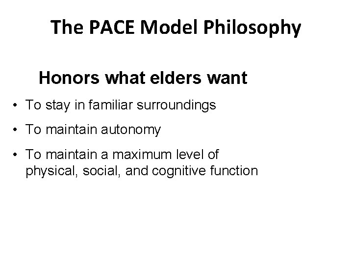The PACE Model Philosophy Honors what elders want • To stay in familiar surroundings