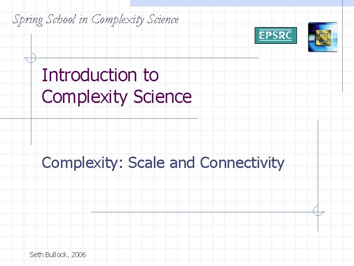 Spring School in Complexity Science Introduction to Complexity Science Complexity: Scale and Connectivity Seth