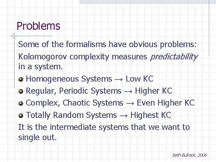 Problems Some of the formalisms have obvious problems: Kolomogorov complexity measures predictability in a