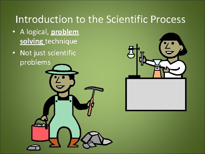 Introduction to the Scientific Process • A logical, problem solving technique • Not just