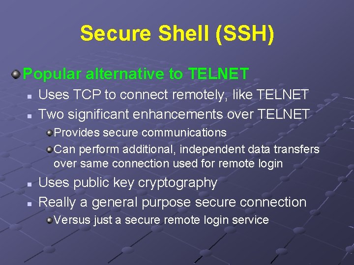 Secure Shell (SSH) Popular alternative to TELNET n n Uses TCP to connect remotely,