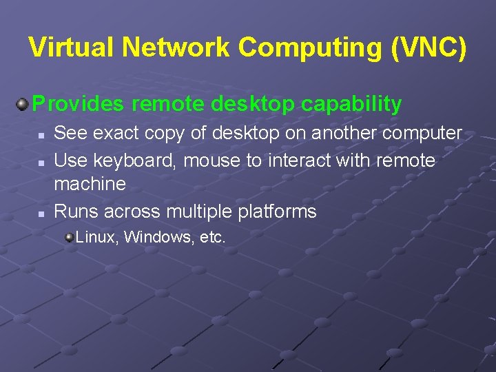 Virtual Network Computing (VNC) Provides remote desktop capability n n n See exact copy