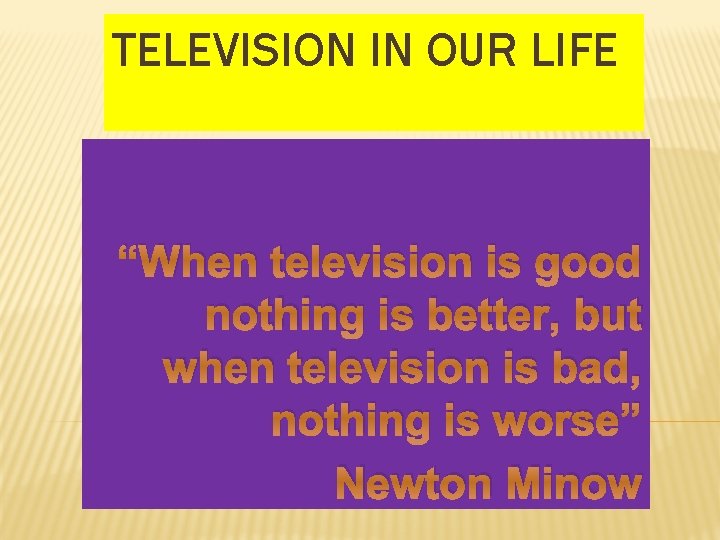 TELEVISION IN OUR LIFE “When television is good nothing is better, but when television