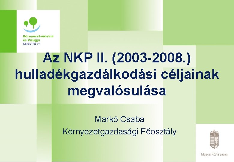 Az NKP II. (2003 -2008. ) hulladékgazdálkodási céljainak megvalósulása Markó Csaba Környezetgazdasági Főosztály 