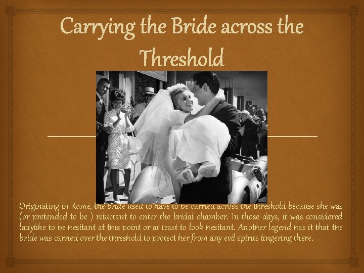 Carrying the Bride across the Threshold Originating in Rome, the bride used to have