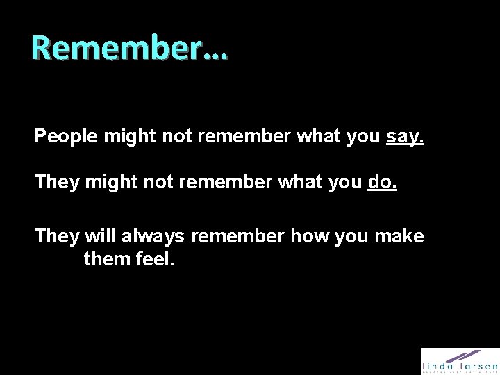 Remember… People might not remember what you say. They might not remember what you