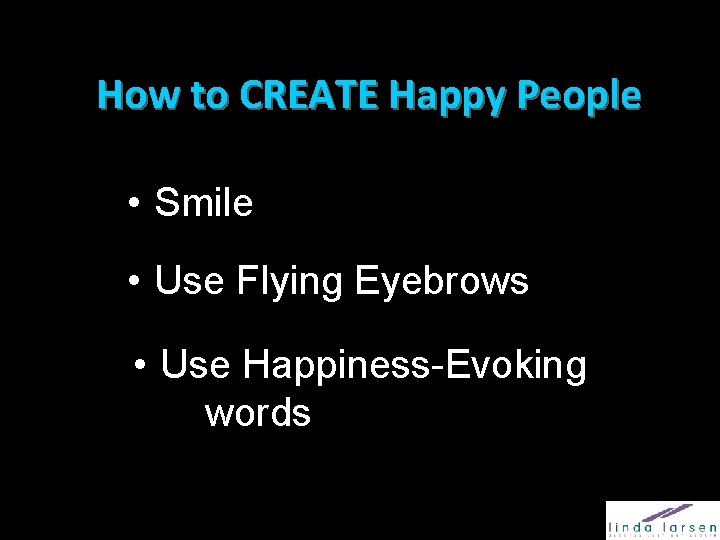 How to CREATE Happy People • Smile • Use Flying Eyebrows • Use Happiness-Evoking