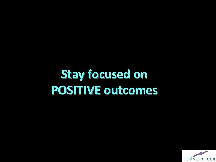 Stay focused on POSITIVE outcomes 
