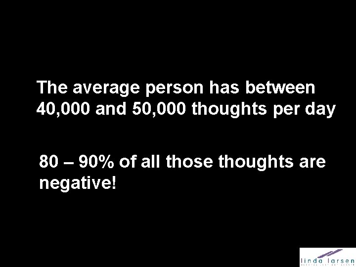 The average person has between 40, 000 and 50, 000 thoughts per day 80