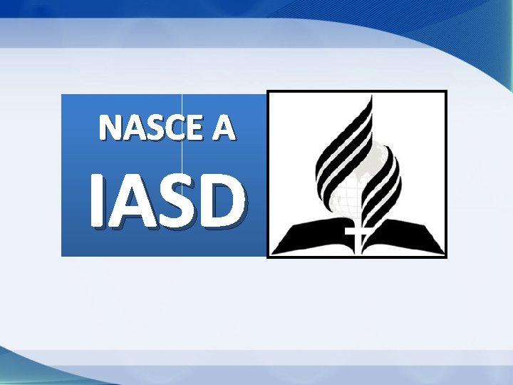 NASCE A IASD NASCE A IASD