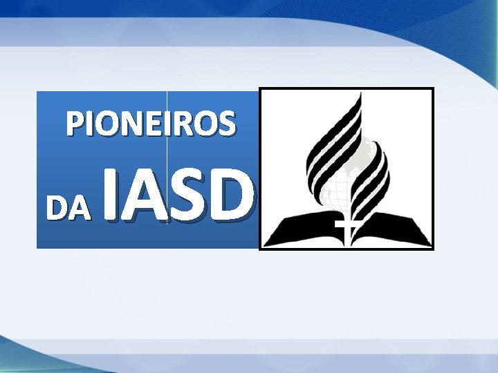 PIONEIROS DA IASD PIONEIROS DA IASD