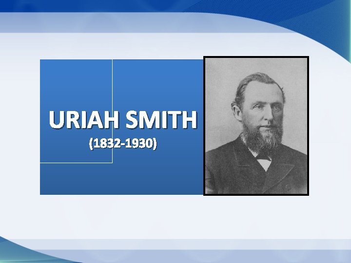 URIAH SMITH (1832 -1930) URIAH SMITH (1832 -1930)