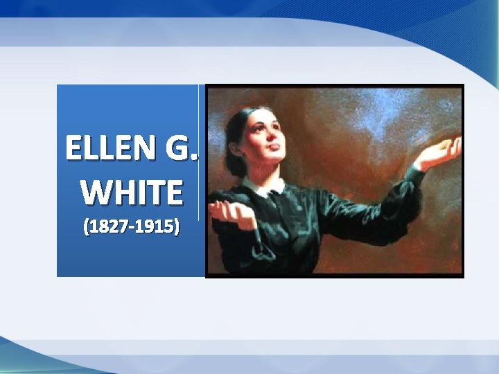 ELLEN G. WHITE (1827 -1915) ELLEN G. WHITE (1827 -1915)