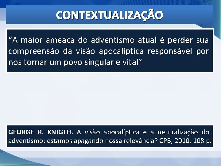 CONTEXTUALIZAÇÃO “A maior ameaça do adventismo atual é perder sua compreensão da visão apocalíptica CONTEXTUALIZAÇÃO “A maior ameaça do adventismo atual é perder sua compreensão da visão apocalíptica