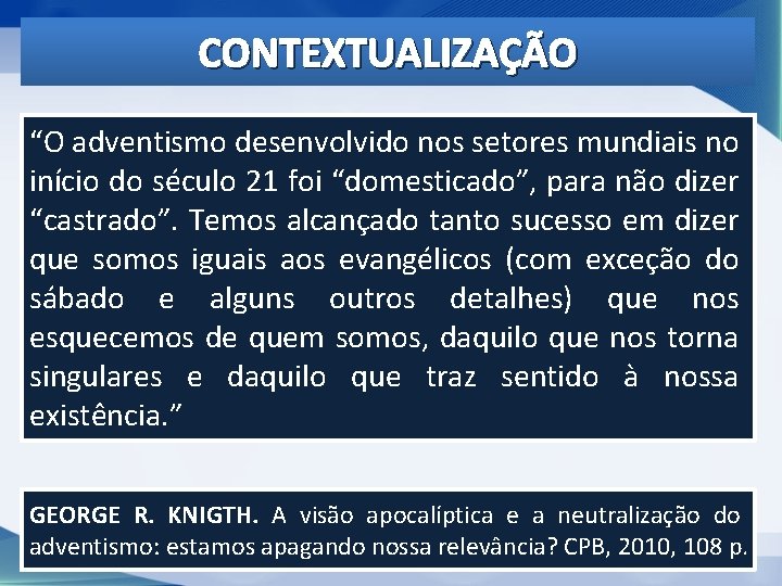 CONTEXTUALIZAÇÃO “O adventismo desenvolvido nos setores mundiais no início do século 21 foi “domesticado”, CONTEXTUALIZAÇÃO “O adventismo desenvolvido nos setores mundiais no início do século 21 foi “domesticado”,