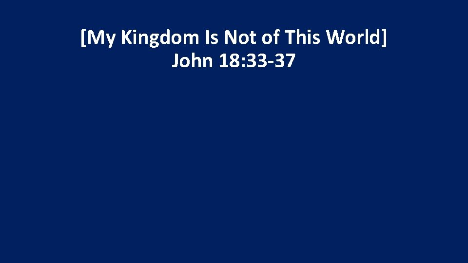 [My Kingdom Is Not of This World] John 18: 33 -37 