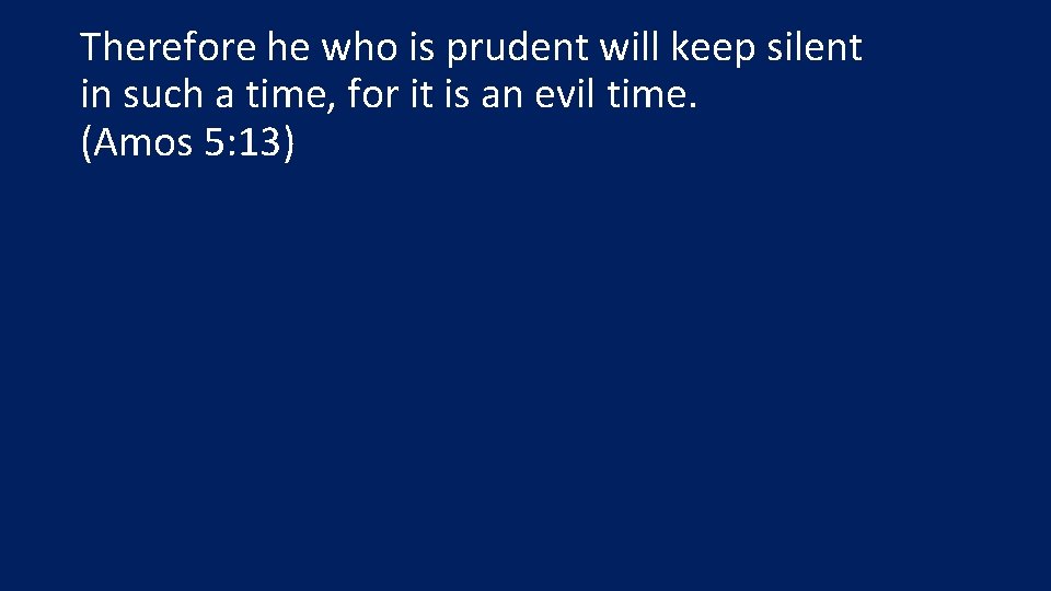 Therefore he who is prudent will keep silent in such a time, for it