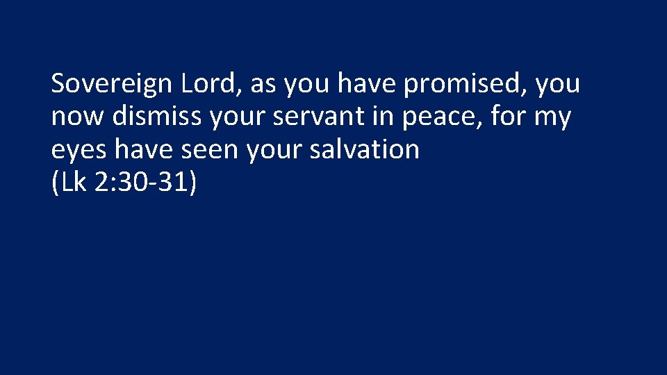 Sovereign Lord, as you have promised, you now dismiss your servant in peace, for