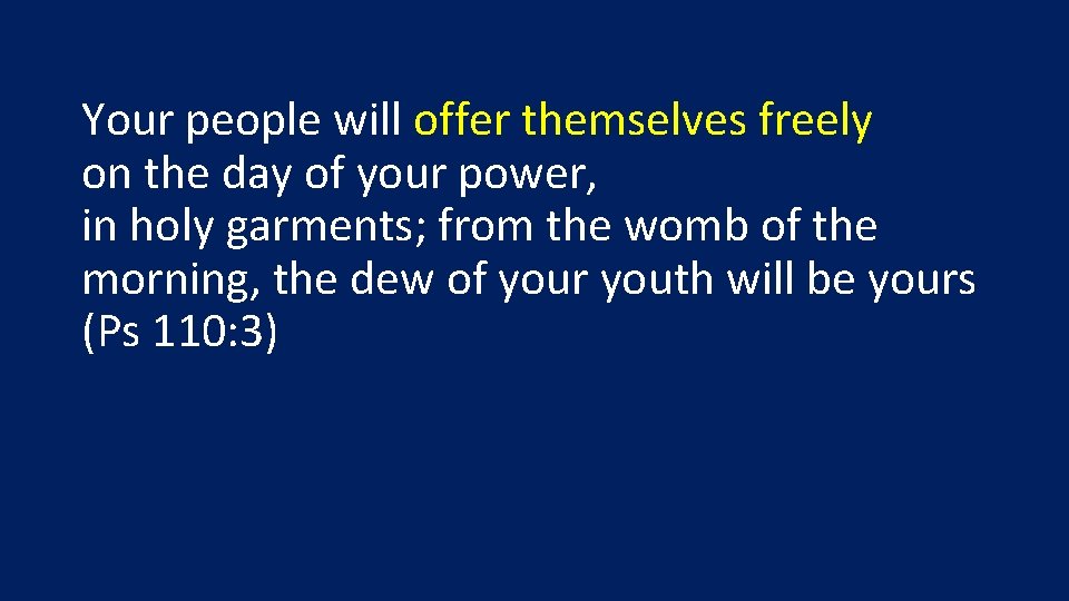 Your people will offer themselves freely on the day of your power, in holy