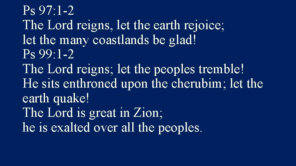 Ps 97: 1 -2 The Lord reigns, let the earth rejoice; let the many