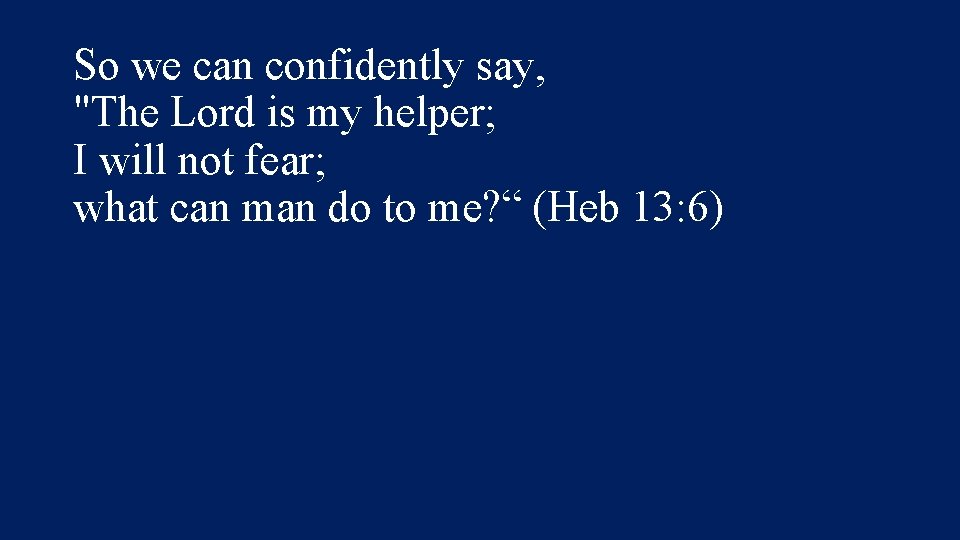 So we can confidently say, "The Lord is my helper; I will not fear;
