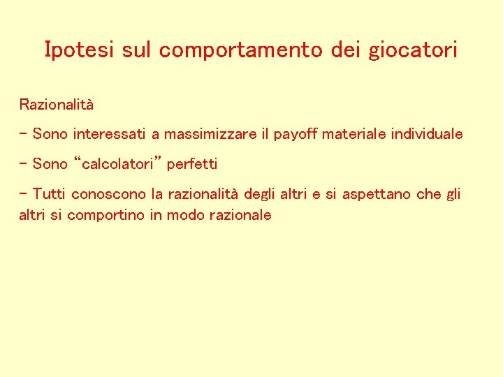 Ipotesi sul comportamento dei giocatori Razionalità - Sono interessati a massimizzare il payoff materiale