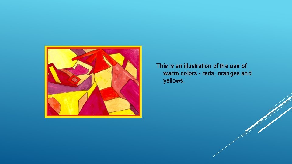 This is an illustration of the use of warm colors - reds, oranges and