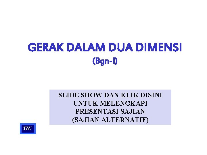 GERAK DALAM DUA DIMENSI (Bgn-I) SLIDE SHOW DAN KLIK DISINI UNTUK MELENGKAPI PRESENTASI SAJIAN