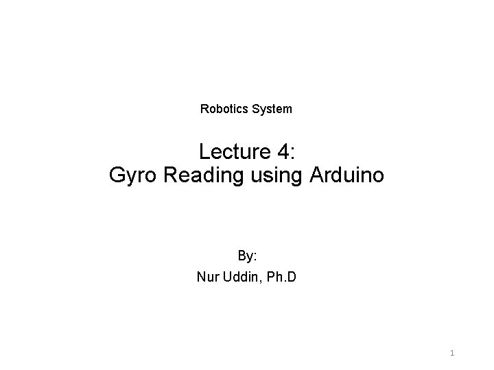 Robotics System Lecture 4: Gyro Reading using Arduino By: Nur Uddin, Ph. D 1