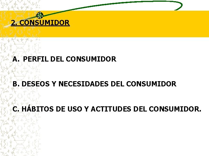 2. CONSUMIDOR A. PERFIL DEL CONSUMIDOR B. DESEOS Y NECESIDADES DEL CONSUMIDOR C. HÁBITOS